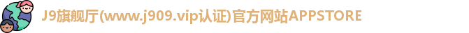 J9旗舰厅(www.j909.vip认证)官方网站APPSTORE